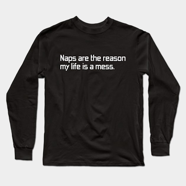 Naps are the reason my life is a mess ! Long Sleeve T-Shirt by benayache